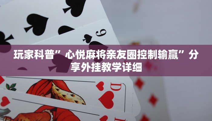 玩家科普”心悅麻將親友圈控制輸贏”分享外掛教學詳細 玩家科普”心悅麻將親友圈控制輸贏”分享外掛教學詳細