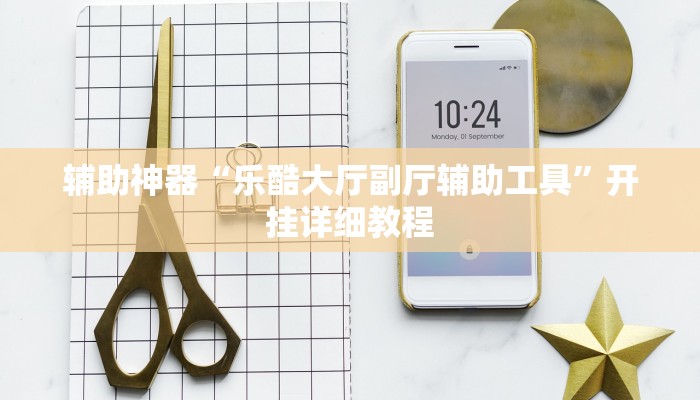 輔助神器“樂酷大廳副廳輔助工具”開掛詳細(xì)教程 輔助神器“樂酷大廳副廳輔助工具”開掛詳細(xì)教程