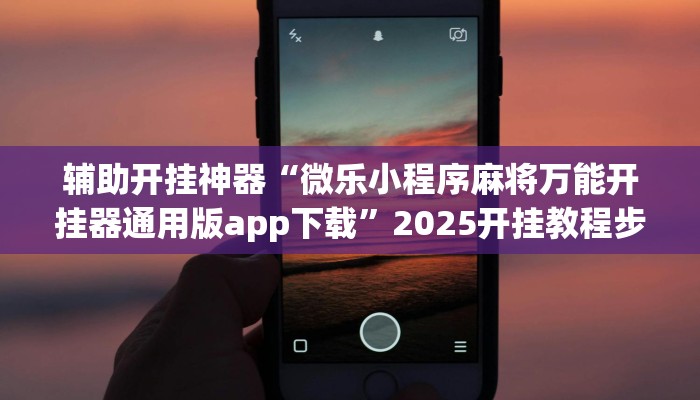 輔助開掛神器“微樂小程序麻將萬能開掛器通用版app下載”2025開掛教程步驟