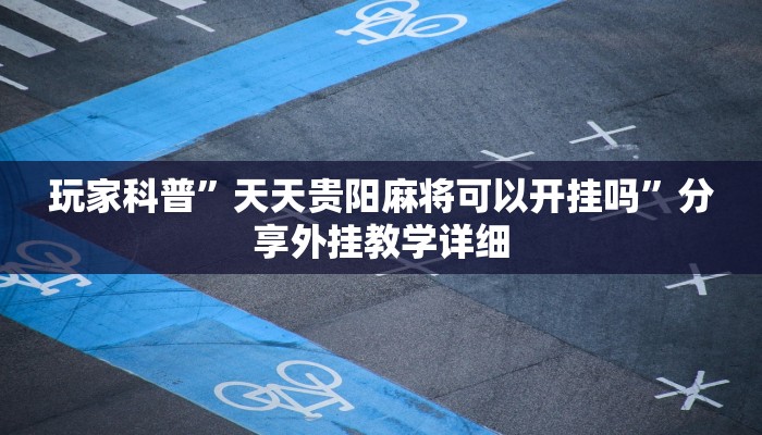 玩家科普”天天貴陽(yáng)麻將可以開掛嗎”分享外掛教學(xué)詳細(xì)