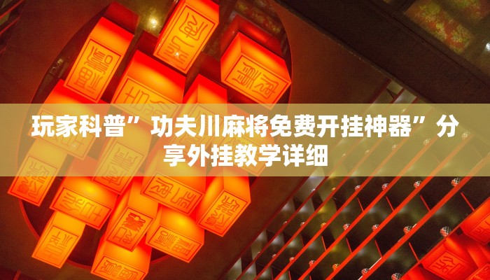 玩家科普”功夫川麻將免費開掛神器”分享外掛教學(xué)詳細(xì) 玩家科普”功夫川麻將免費開掛神器”分享外掛教學(xué)詳細(xì)