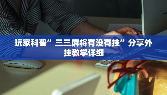 玩家科普”三三麻將有沒有掛”分享外掛教學詳細 玩家科普”三三麻將有沒有掛”分享外掛教學詳細