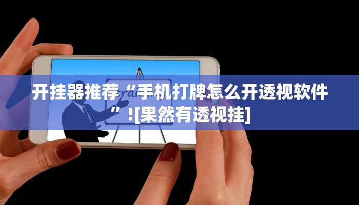 開掛器推薦“手機打牌怎么開透視軟件”![果然有透視掛]