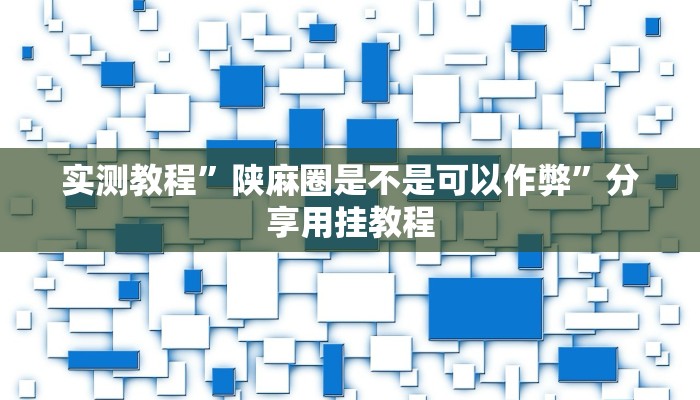 實(shí)測教程”陜麻圈是不是可以作弊”分享用掛教程 實(shí)測教程”陜麻圈是不是可以作弊”分享用掛教程