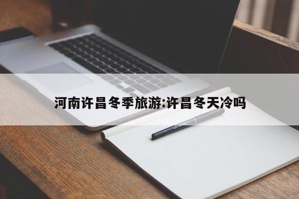 河南許昌冬季旅游:許昌冬天冷嗎