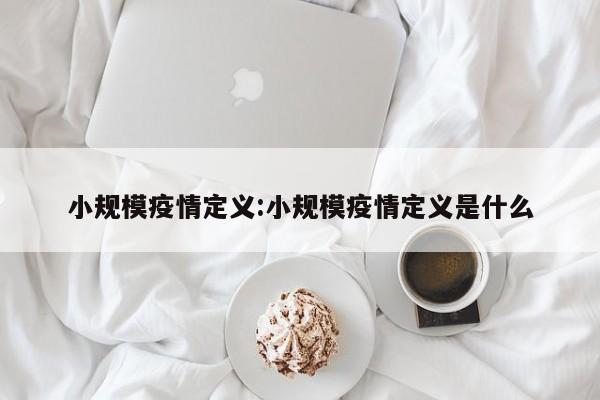 小規(guī)模疫情定義:小規(guī)模疫情定義是什么