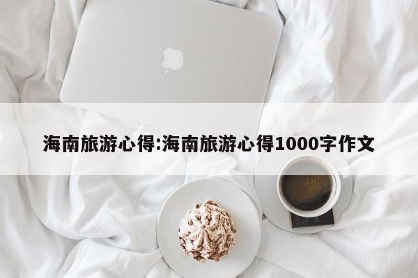 海南旅游心得:海南旅游心得1000字作文