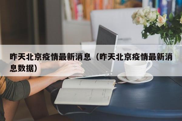 昨天北京疫情最新消息(昨天北京疫情最新消息數(shù)據(jù))