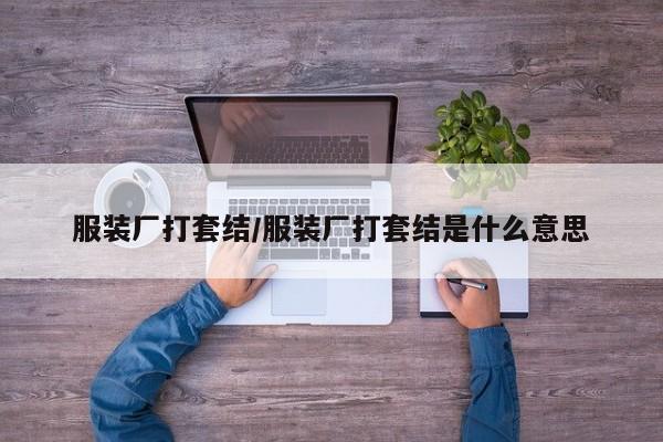 服裝廠打套結(jié)/服裝廠打套結(jié)是什么意思