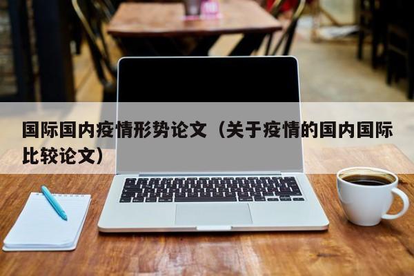 國際國內(nèi)疫情形勢論文(關于疫情的國內(nèi)國際比較論文)