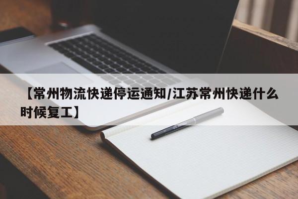 【常州物流快遞停運通知/江蘇常州快遞什么時候復工】