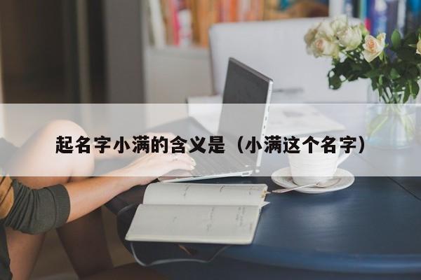 起名字小滿的含義是(小滿這個名字)