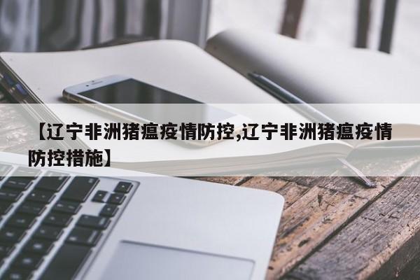 【遼寧非洲豬瘟疫情防控,遼寧非洲豬瘟疫情防控措施】